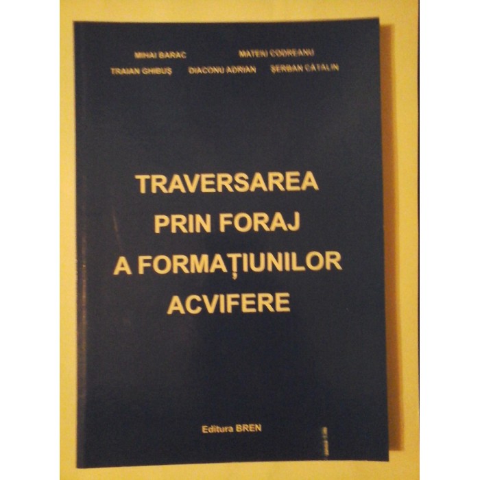 TRAVERSAREA PRIN FORAJ A FORMATIUNILOR ACVIFERE - MIHAI BARAC, TRAIAN GHIBUS, DIACONU ADRIAN, MATEIU CODREANU, SERBAN CATALIN TRAVERSAREA PRIN FORAJ A FORMATIUNILOR ACVIFERE - MIHAI BARAC, TRAIAN GHIBUS, DIACONU ADRIAN, MATEIU CODREANU, SERBAN CATALIN
